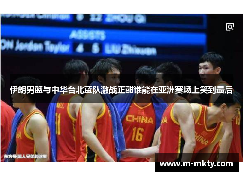 伊朗男篮与中华台北蓝队激战正酣谁能在亚洲赛场上笑到最后