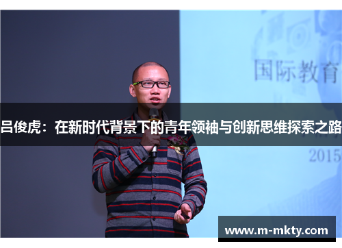 吕俊虎：在新时代背景下的青年领袖与创新思维探索之路