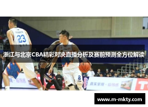 浙江与北京CBA精彩对决直播分析及赛前预测全方位解读