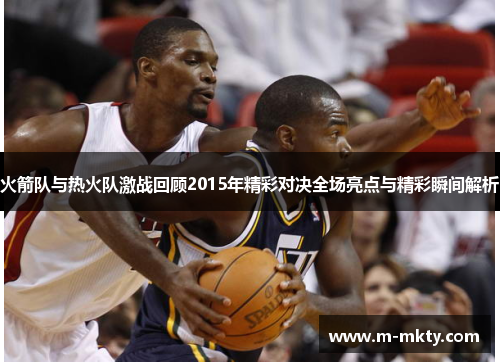 火箭队与热火队激战回顾2015年精彩对决全场亮点与精彩瞬间解析
